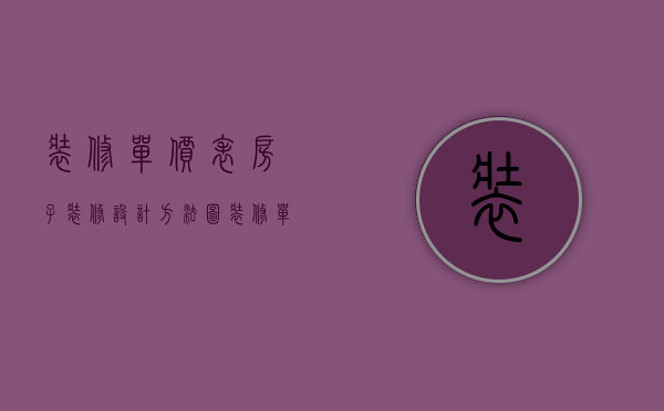 装修单价表 房子装修设计方法怎么写（装修单价表   房子装修设计方法）