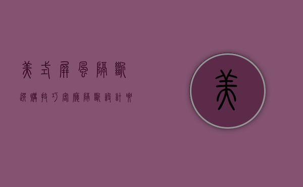 美式屏风隔断选购技巧 客厅隔断设计要点