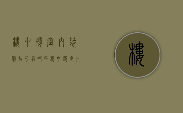 楼中楼室内装修技巧有哪些 楼中楼室内装修注意事项