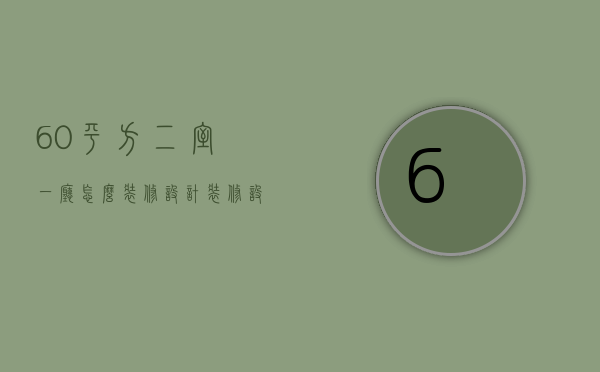 60平方二室一厅怎么装修设计？60平米装修价格