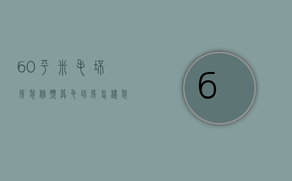 60平米毛坯房装修预算 毛坯房怎样装修省钱