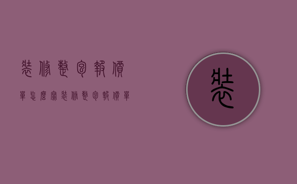 装修整包报价单怎么写（装修整包报价单表格）