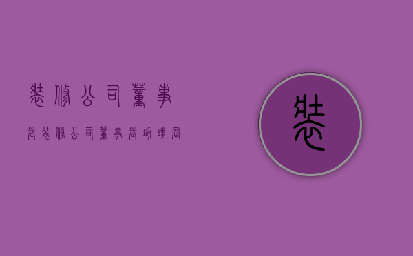 装修公司董事长  装修公司董事长助理岗位职责