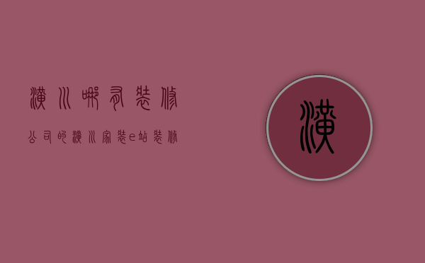 潢川哪有装修公司的  潢川家装e站装修公司怎么样