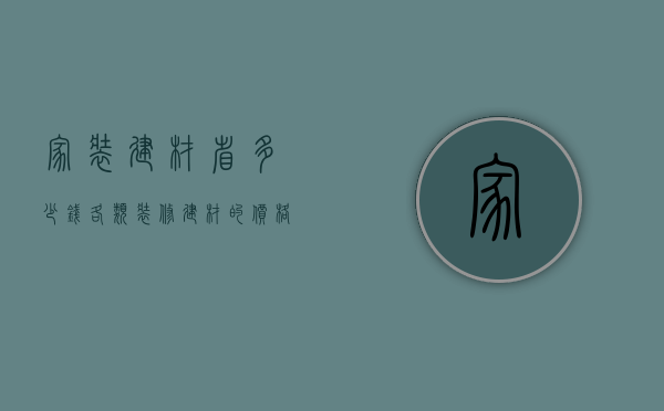 家装建材省多少钱  各类装修建材的价格