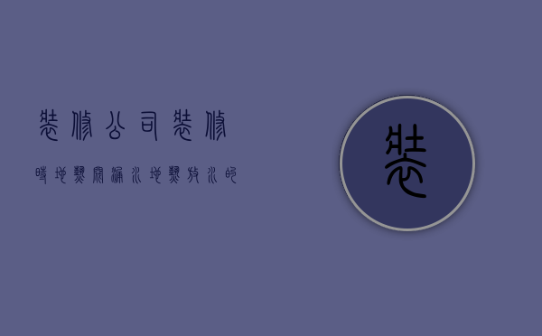 装修公司装修时地热阀漏水  地热放水的小阀门放水时漏水怎么办