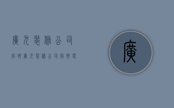 广元装修公司招聘  广元装修公司招聘电话