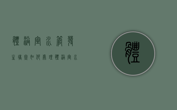 体浴室水管发生堵塞如何处理  体浴室水管发生堵塞如何处理好