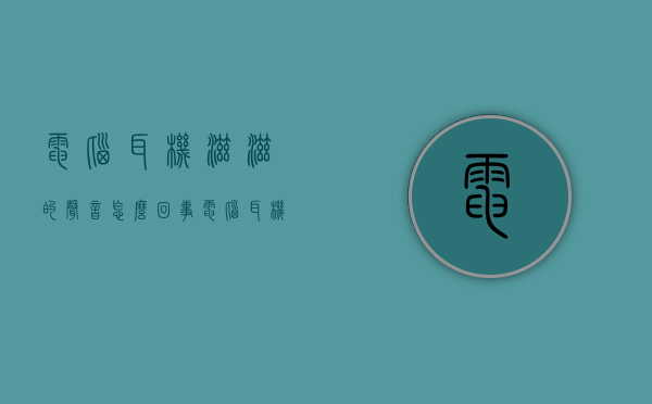 电脑耳机滋滋的声音怎么回事  电脑耳机发出滋滋滋的声音怎么回事