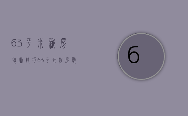 63平米新房装修技巧 63平米新房装修的要点