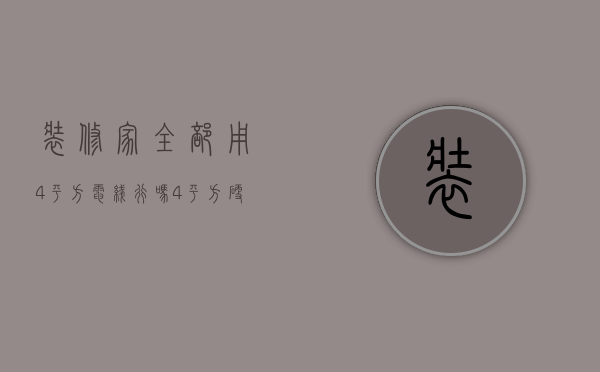 装修家全部用4平方电线行吗（4平方硬线和6平方软线哪个好）