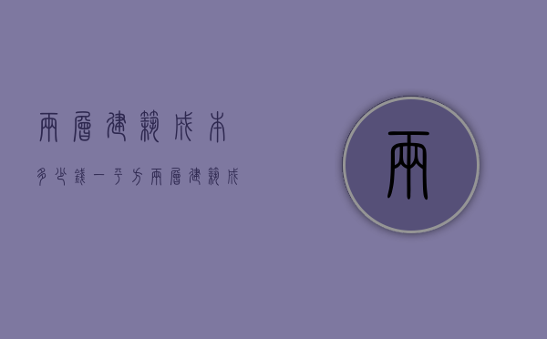 两层建筑成本多少钱一平方  两层建筑成本多少钱一平方米