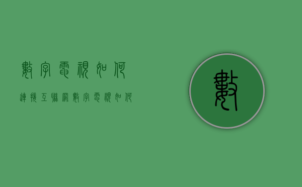 数字电视如何连接互联网  数字电视如何连接互联网看电视