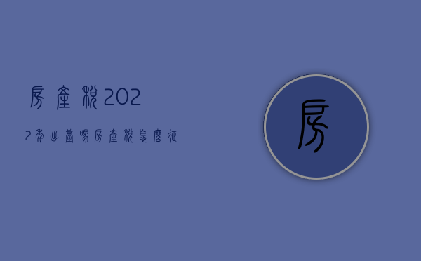 房产税2023年出台吗（房产税怎么征收）