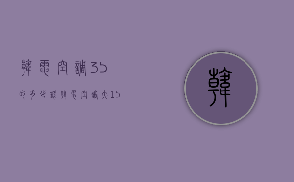 韩电空调3.5的多少钱  韩电空调大15匹多少钱