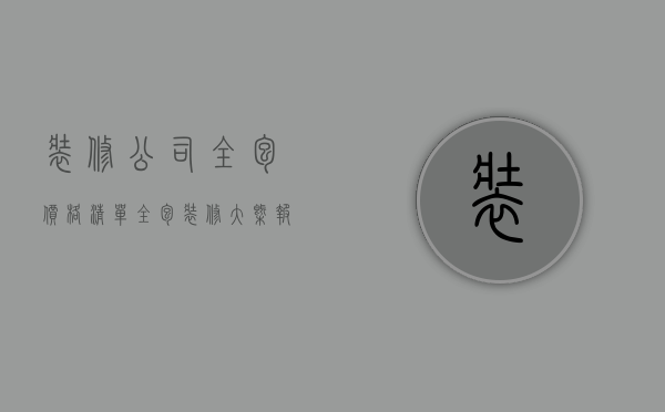 装修公司全包价格清单（全包装修大概报价多少   装修全包注意什么）