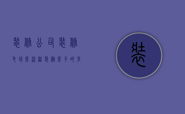 装修公司装修毛坯房流程  装修房子的步骤流程 毛坯房