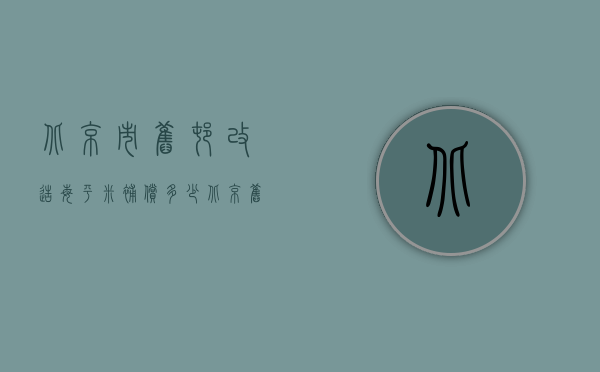 北京市旧村改造每平米补偿多少  北京旧房改造补助每户标准是多少