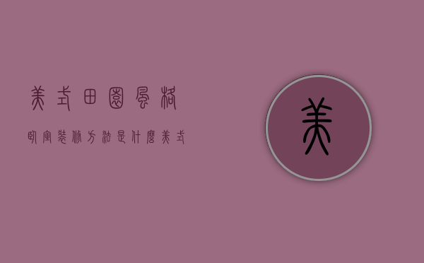 美式田园风格卧室装修方法是什么   美式田园风格卧室装修注意什么