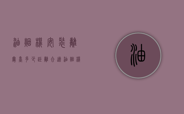 油烟机安装离灶台多少距离合适  油烟机安装的距离一般离台面多高