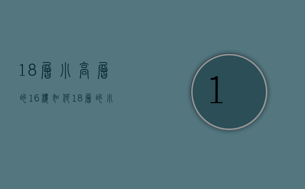 18层小高层的16楼如何  18层的小高层16楼怎么样