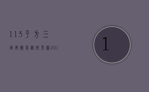 113平方三室两厅装修效果图2015（111平米三室两厅装修风格 装修设计方法）