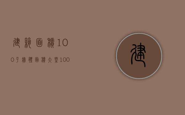 建筑面积100平墙体面积大概（100平的房子墙面面积计算 墙面积与地面积的关系）