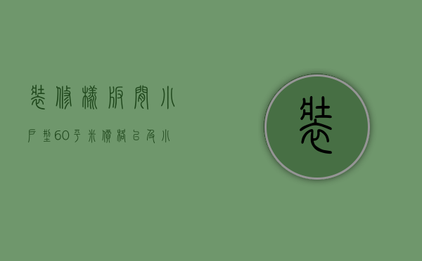 装修样板间小户型60平米价格 以及小户型省钱装修技巧