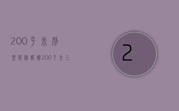 200平米别墅装修报价（200平方三层别墅多少钱）