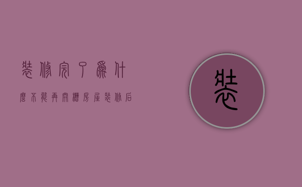 装修完了为什么不能再开槽  房屋装修后为什么不能立即入住