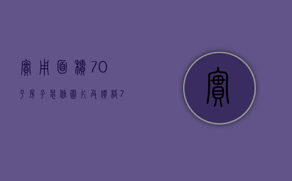 实用面积70平房子装修图片及价格（70平房子装修效果图片  70平房子装修设计技巧）