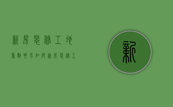 新房装修工地重点要求如何  新房装修工地注意事项