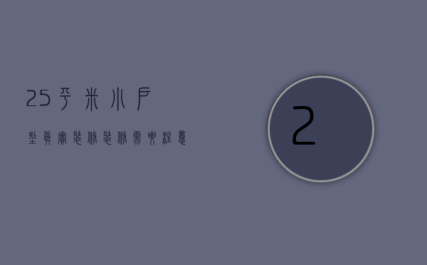 25平米小户型真实装修 装修需要注意什么