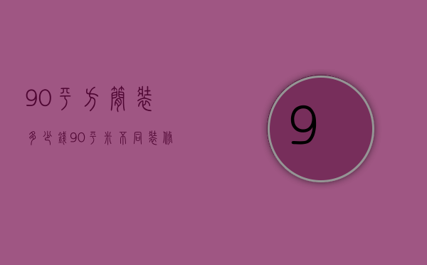 90平方简装多少钱 90平米不同装修＊预算