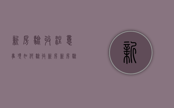 新房验收注意事项如何验收新房,新房验收...（验收新房注意事项大全）