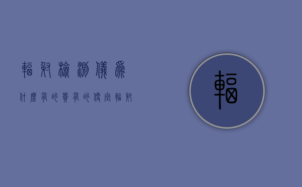 辐射检测仪为什么有的贵有的便宜  辐射检测仪为什么有的贵有的便宜呢