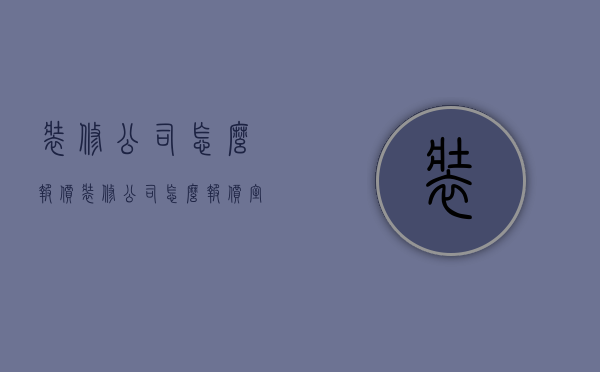 装修公司怎么报价  装修公司怎么报价室内拆除