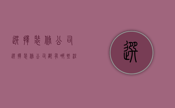 选择装修公司  选择装修公司都有哪些注意事项