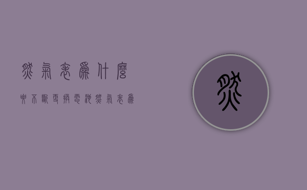 燃气表为什么要不断更换电池  燃气表为什么要不断更换电池才能用