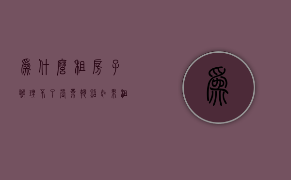 为什么租房子办理不了营业执照  如果租房办不下营业执照是不是可以退房