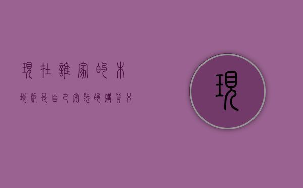 现在谁家的木地板是自己安装的?（购买木地板必知的内容，以免上当受骗）