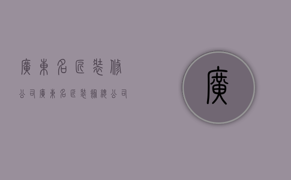 广东名匠装修公司  广东名匠装饰总公司投诉电话