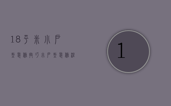 18平米小户型装修技巧，小户型装修注意事项