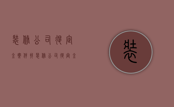 装修公司退定金案件  找装修公司退定金怎么说