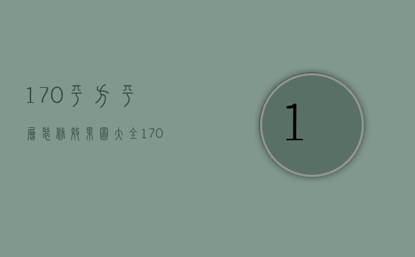 170平方平层装修效果图大全（170平方装修效果图 170平方装修风水）