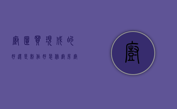 橱柜买现成的好还是制作好（装修厨房 橱柜到底是“买”还是“做”？）