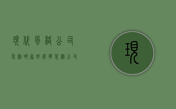 现代风格公司装修哪家好 选择装修公司的方法