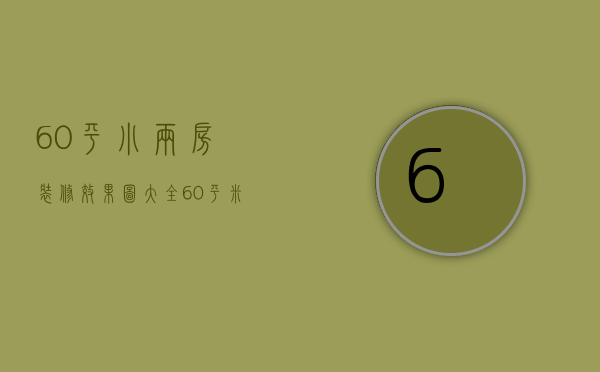 60平小两房装修效果图大全（60平米小两居装修如何设计  60平小两房装修技巧）