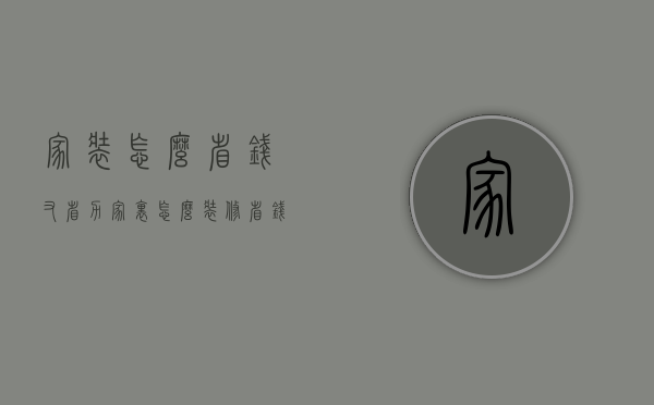 家装怎么省钱又省力（家里怎么装修省钱）