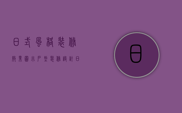 日式风格装修效果图小户型装修设计（日式简约风格装修图片欣赏）